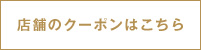 店舗のクーポンはこちら